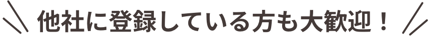 他社に登録している方も大歓迎!